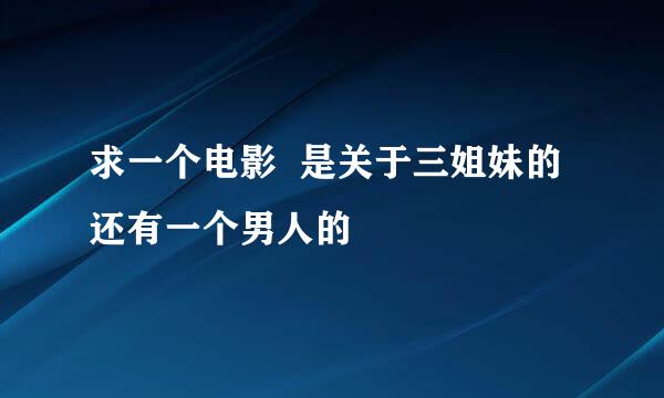 求一个电影  是关于三姐妹的还有一个男人的