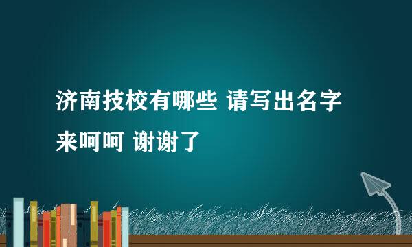 济南技校有哪些 请写出名字来呵呵 谢谢了