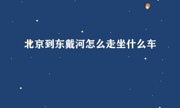 北京到东戴河怎么走坐什么车