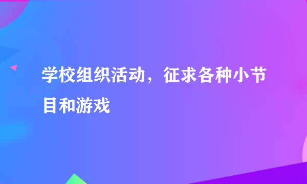 学校组织活动，征求各种小节目和游戏