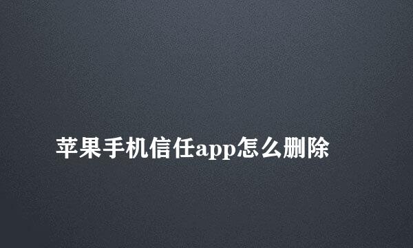 
苹果手机信任app怎么删除
