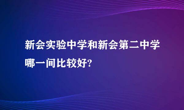 新会实验中学和新会第二中学哪一间比较好?