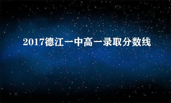 2017德江一中高一录取分数线