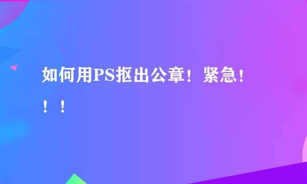 如何用PS抠出公章！紧急！！！