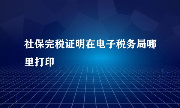 社保完税证明在电子税务局哪里打印