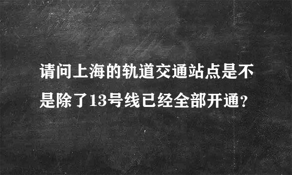 请问上海的轨道交通站点是不是除了13号线已经全部开通？