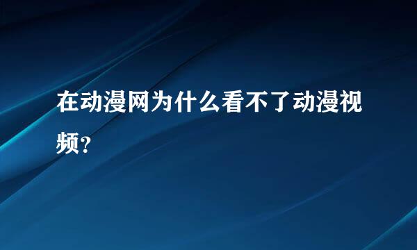 在动漫网为什么看不了动漫视频？