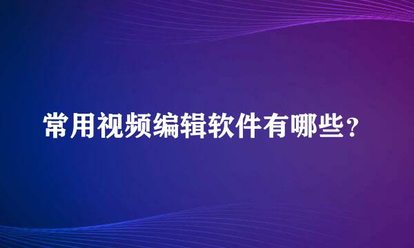 常用视频编辑软件有哪些？