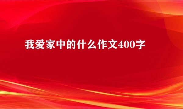 我爱家中的什么作文400字