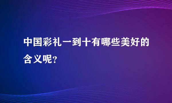 中国彩礼一到十有哪些美好的含义呢？