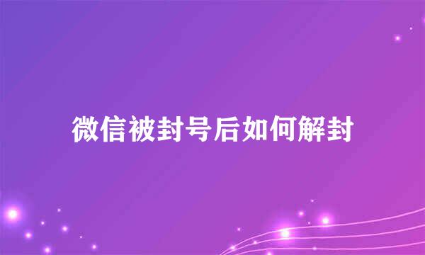 微信被封号后如何解封