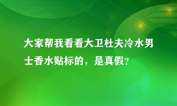 大家帮我看看大卫杜夫冷水男士香水贴标的，是真假？