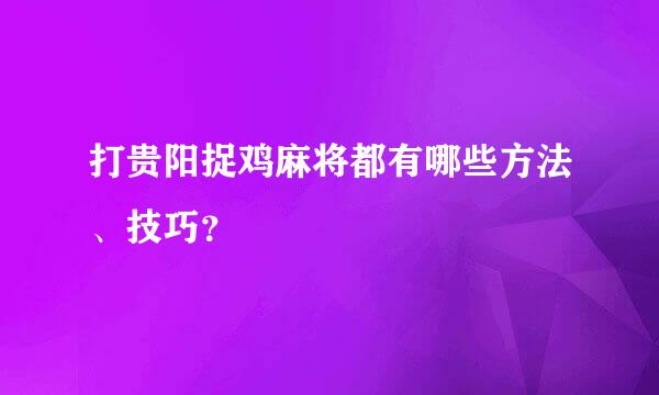 打贵阳捉鸡麻将都有哪些方法、技巧？