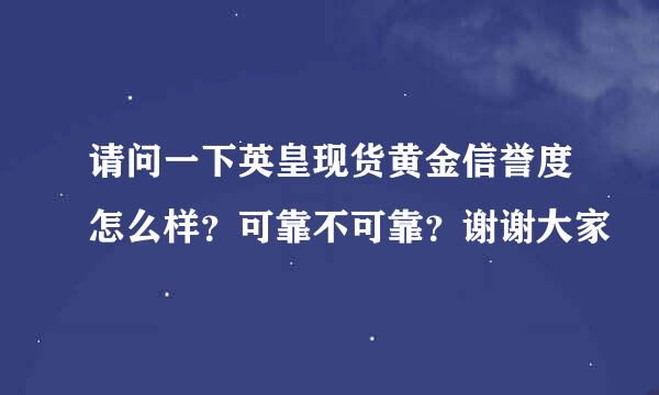 请问一下英皇现货黄金信誉度怎么样？可靠不可靠？谢谢大家