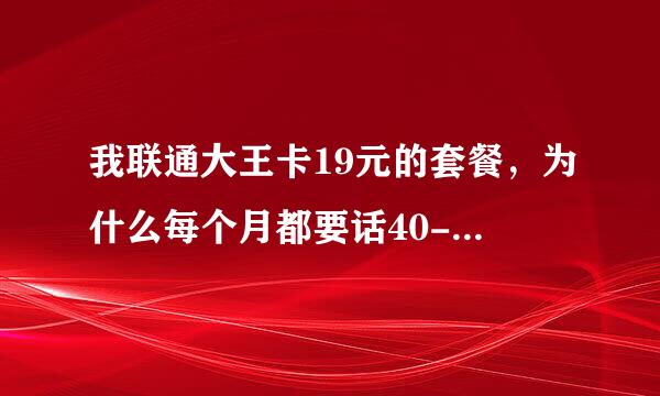 我联通大王卡19元的套餐，为什么每个月都要话40-50元钱？