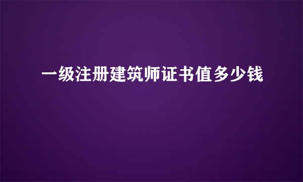 一级注册建筑师证书值多少钱