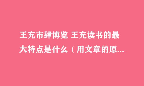 王充市肆博览 王充读书的最大特点是什么（用文章的原句回答）