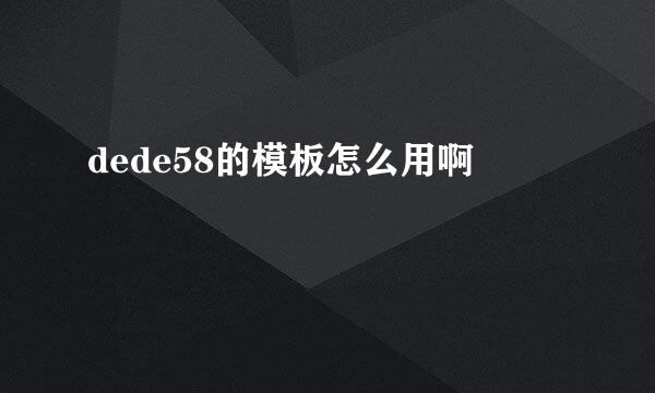 dede58的模板怎么用啊