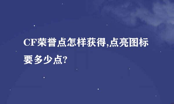 CF荣誉点怎样获得,点亮图标要多少点?