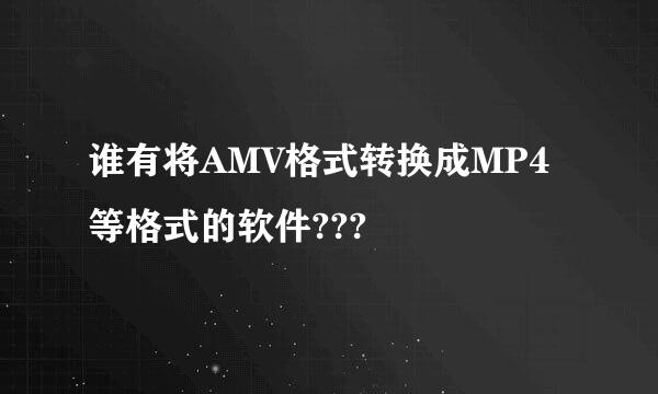 谁有将AMV格式转换成MP4等格式的软件???