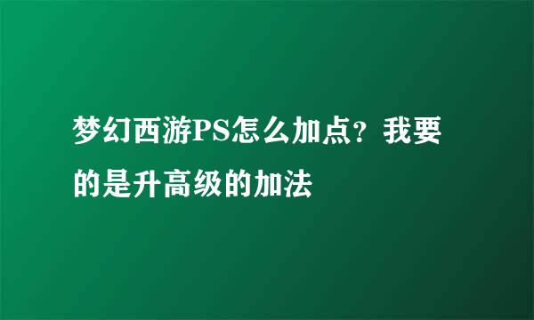 梦幻西游PS怎么加点？我要的是升高级的加法