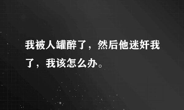 我被人罐醉了，然后他迷奸我了，我该怎么办。