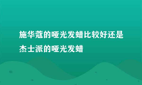 施华蔻的哑光发蜡比较好还是杰士派的哑光发蜡