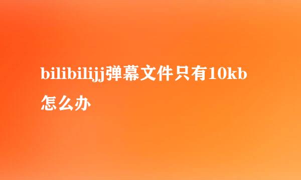 bilibilijj弹幕文件只有10kb怎么办