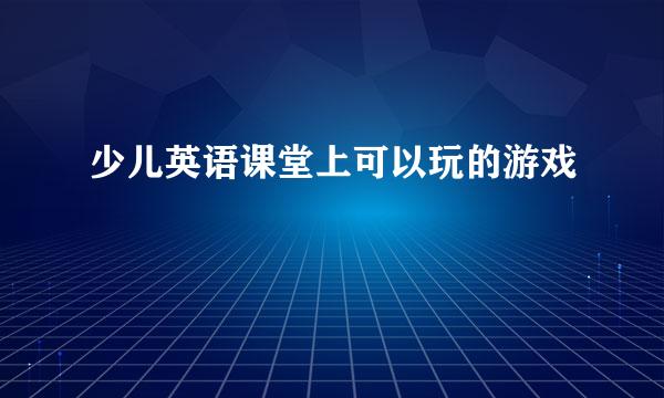 少儿英语课堂上可以玩的游戏