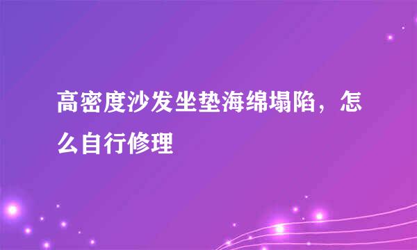 高密度沙发坐垫海绵塌陷，怎么自行修理