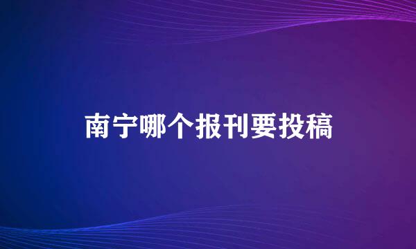 南宁哪个报刊要投稿