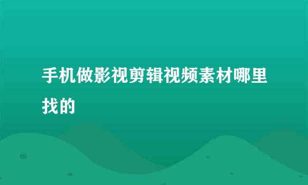 手机做影视剪辑视频素材哪里找的