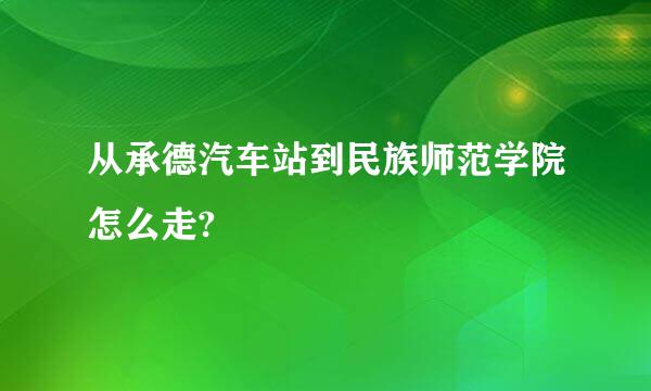 从承德汽车站到民族师范学院怎么走?