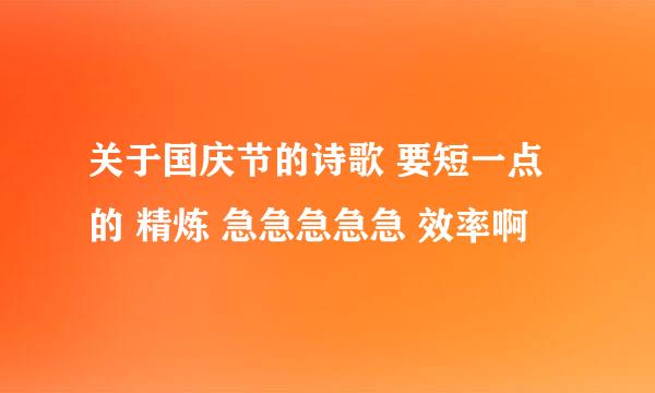 关于国庆节的诗歌 要短一点的 精炼 急急急急急 效率啊