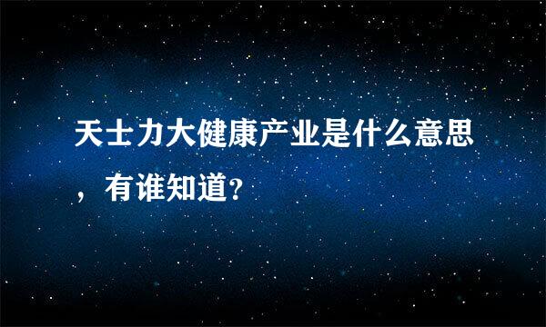 天士力大健康产业是什么意思，有谁知道？