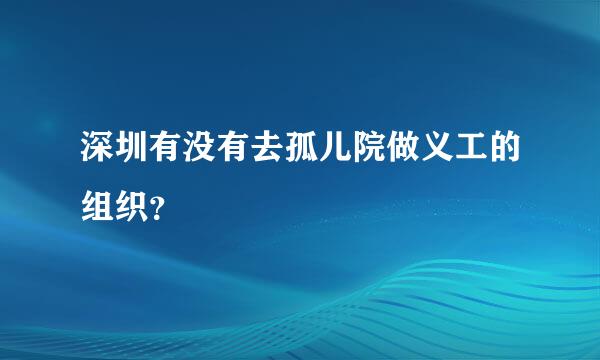 深圳有没有去孤儿院做义工的组织？