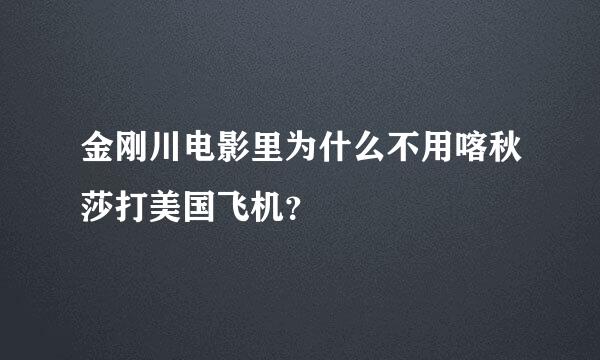 金刚川电影里为什么不用喀秋莎打美国飞机？