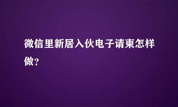 微信里新居入伙电子请柬怎样做？