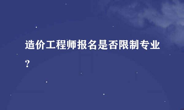 造价工程师报名是否限制专业？