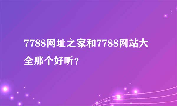 7788网址之家和7788网站大全那个好听？