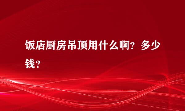 饭店厨房吊顶用什么啊？多少钱？