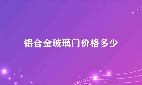 铝合金玻璃门价格多少