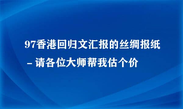 97香港回归文汇报的丝绸报纸－请各位大师帮我估个价