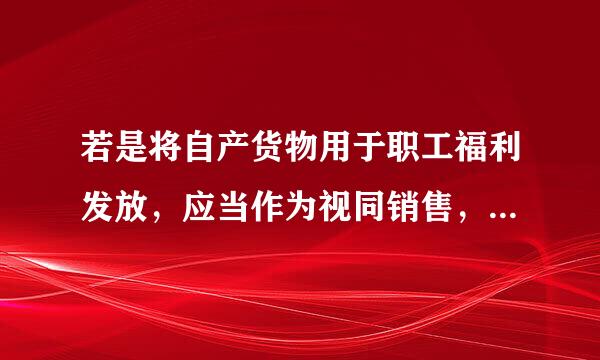 若是将自产货物用于职工福利发放，应当作为视同销售，那么进项税额是否可以抵扣呢？