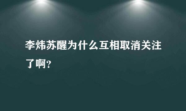 李炜苏醒为什么互相取消关注了啊？