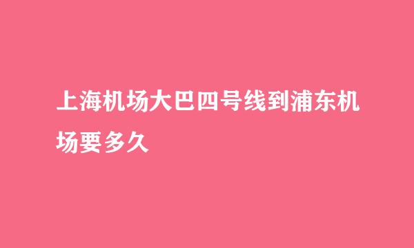 上海机场大巴四号线到浦东机场要多久