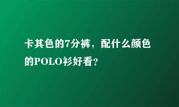 卡其色的7分裤，配什么颜色的POLO衫好看？