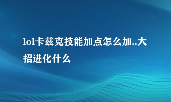 lol卡兹克技能加点怎么加..大招进化什么