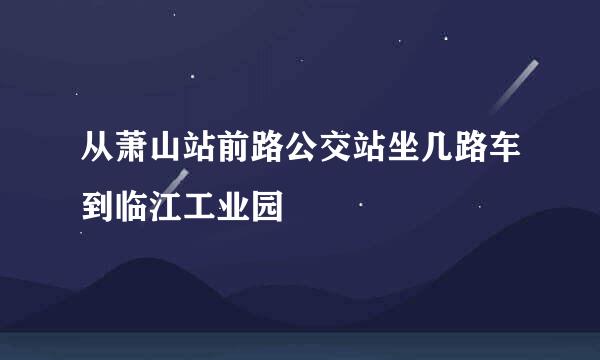 从萧山站前路公交站坐几路车到临江工业园