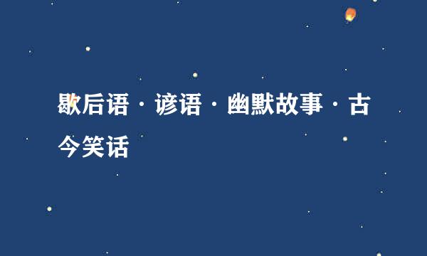 歇后语·谚语·幽默故事·古今笑话